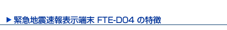 緊急地震速報表示端末FTE-D04の特徴